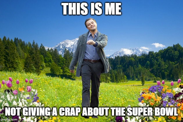 Super Bowl Don't Care | THIS IS ME; NOT GIVING A CRAP ABOUT THE SUPER BOWL | image tagged in leonardo-dicaprio-me-not-caring | made w/ Imgflip meme maker