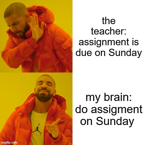 Drake Hotline Bling Meme | the teacher: assignment is due on Sunday; my brain: do assigment on Sunday | image tagged in memes,drake hotline bling | made w/ Imgflip meme maker