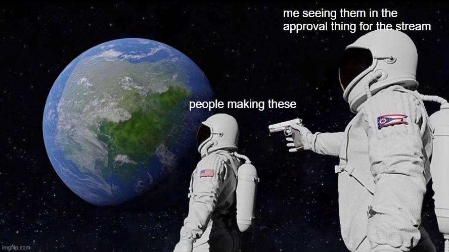 Always Has Been Meme | people making these me seeing them in the approval thing for the stream | image tagged in memes,always has been | made w/ Imgflip meme maker