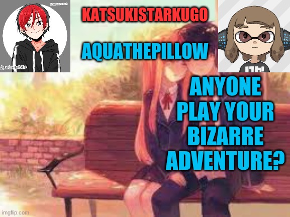 KatsukiStarkugoXAquathepillow | ANYONE PLAY YOUR BIZARRE ADVENTURE? | image tagged in katsukistarkugoxaquathepillow | made w/ Imgflip meme maker