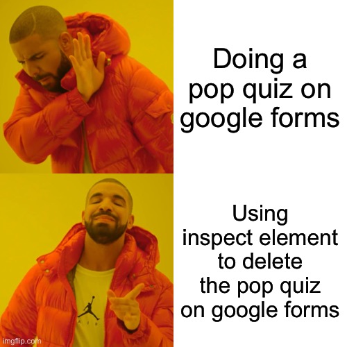 Drake Hotline Bling Meme | Doing a pop quiz on google forms; Using inspect element to delete the pop quiz on google forms | image tagged in memes,drake hotline bling | made w/ Imgflip meme maker