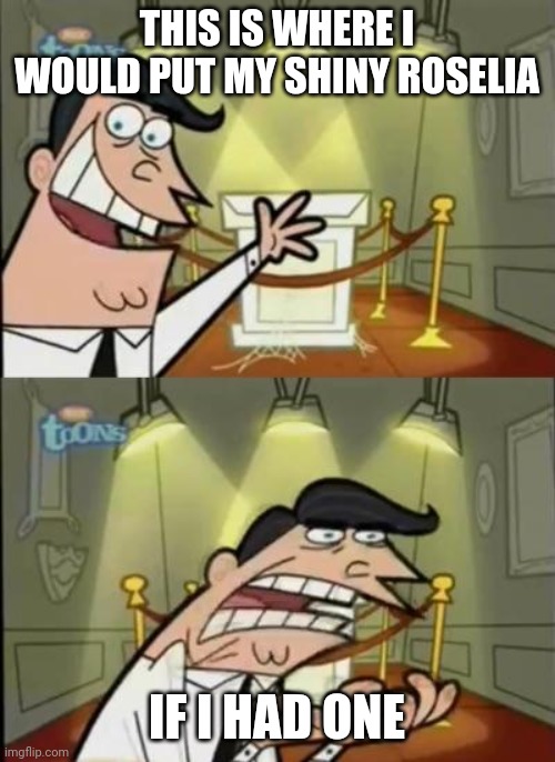 Fairly odd parents |  THIS IS WHERE I WOULD PUT MY SHINY ROSELIA; IF I HAD ONE | image tagged in fairly odd parents | made w/ Imgflip meme maker