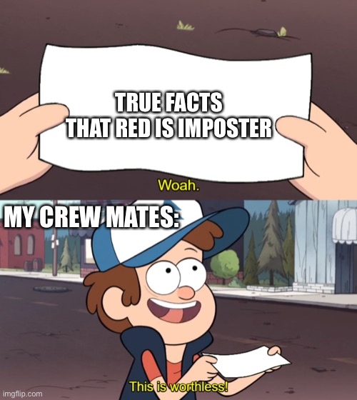 This is Worthless | TRUE FACTS THAT RED IS IMPOSTER; MY CREW MATES: | image tagged in this is worthless | made w/ Imgflip meme maker
