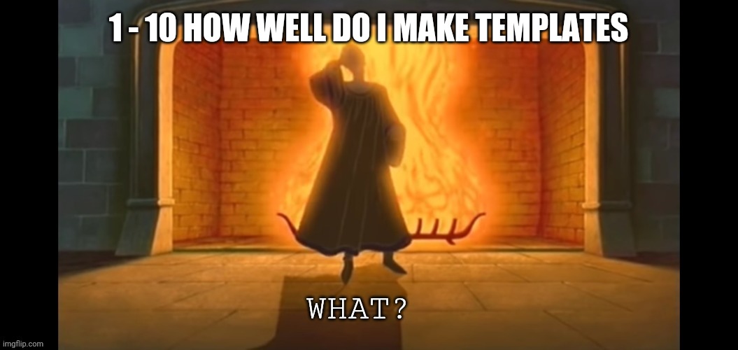 What? | 1 - 10 HOW WELL DO I MAKE TEMPLATES | image tagged in what | made w/ Imgflip meme maker