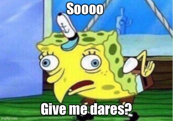Mocking Spongebob | Soooo; Give me dares? | image tagged in memes,mocking spongebob | made w/ Imgflip meme maker