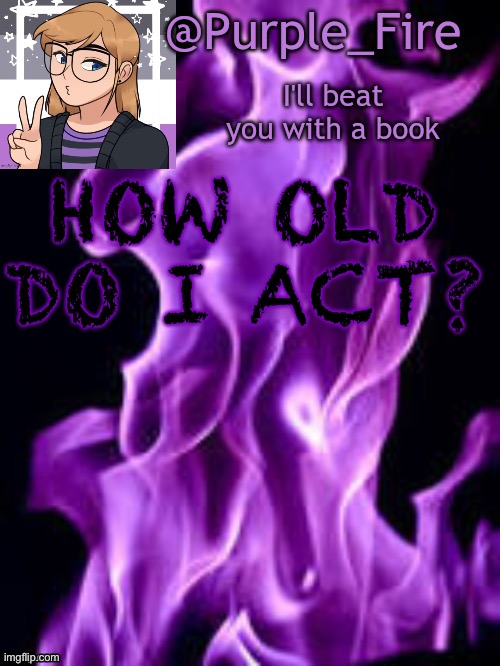 Also, rp anyone? | HOW OLD DO I ACT? | image tagged in purple_fire announcement | made w/ Imgflip meme maker