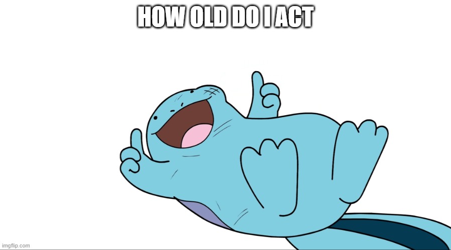 insert creative title here | HOW OLD DO I ACT | image tagged in jaiden quagsire thumbs up | made w/ Imgflip meme maker