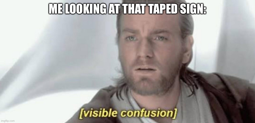 Visible Confusion | ME LOOKING AT THAT TAPED SIGN: | image tagged in visible confusion | made w/ Imgflip meme maker