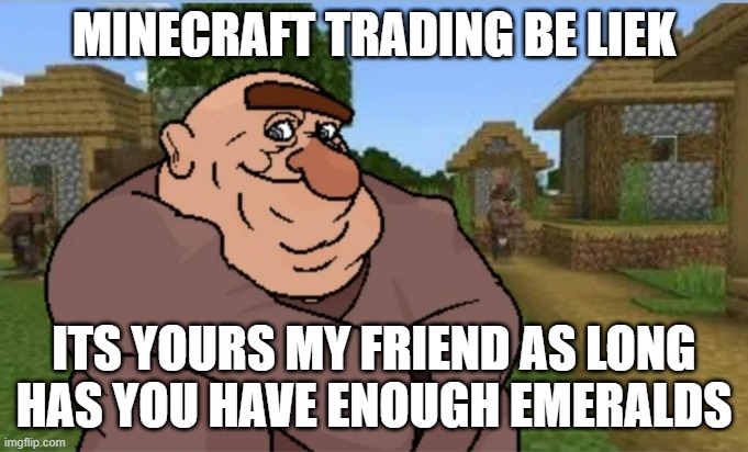 aa | MINECRAFT TRADING BE LIEK; ITS YOURS MY FRIEND AS LONG HAS YOU HAVE ENOUGH EMERALDS | image tagged in minecraft,memes | made w/ Imgflip meme maker