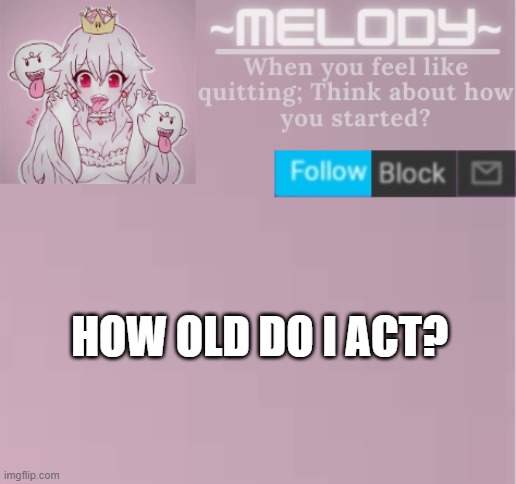 Queen. | HOW OLD DO I ACT? | image tagged in queen | made w/ Imgflip meme maker