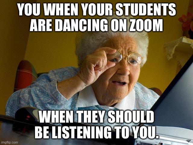 Grandma Finds The Internet | YOU WHEN YOUR STUDENTS ARE DANCING ON ZOOM; WHEN THEY SHOULD BE LISTENING TO YOU. | image tagged in memes,grandma finds the internet | made w/ Imgflip meme maker