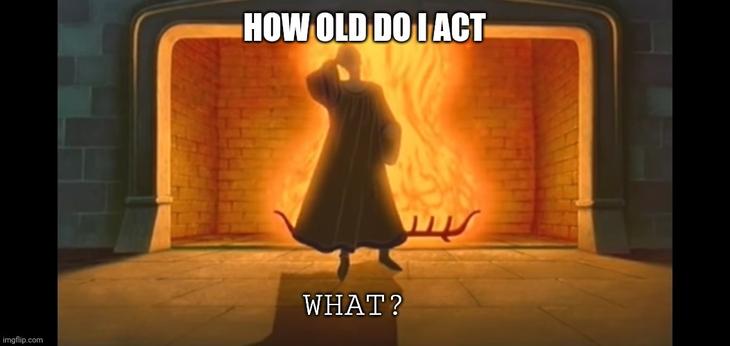 What? | HOW OLD DO I ACT | image tagged in what | made w/ Imgflip meme maker