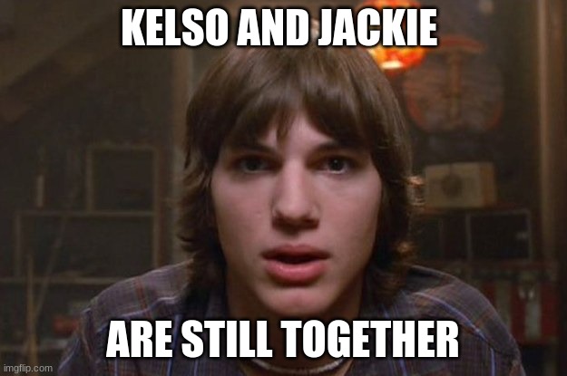 superbowl | KELSO AND JACKIE; ARE STILL TOGETHER | image tagged in kelso burn | made w/ Imgflip meme maker