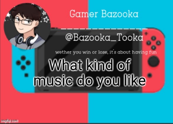 Edm, old rock, jazz, modern pop | What kind of music do you like | image tagged in bazooka's gamer template | made w/ Imgflip meme maker
