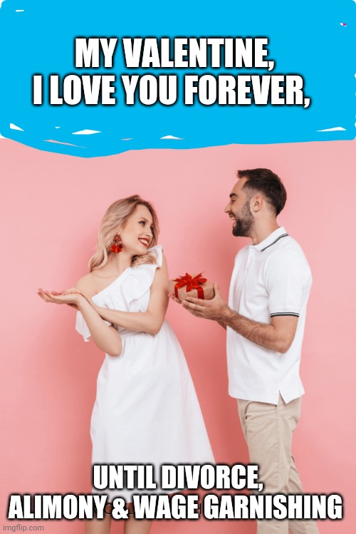 MY VALENTINE, I LOVE YOU FOREVER, UNTIL DIVORCE, ALIMONY & WAGE GARNISHING | made w/ Imgflip meme maker