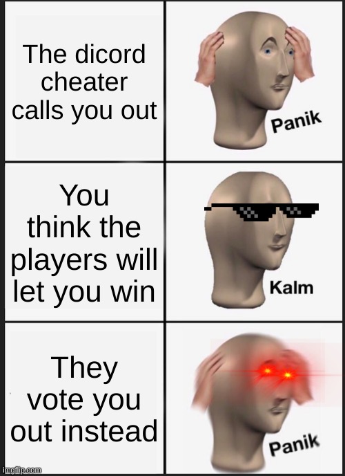 Panik Kalm Panik Meme | The dicord cheater calls you out; You think the players will let you win; They vote you out instead | image tagged in memes,panik kalm panik | made w/ Imgflip meme maker