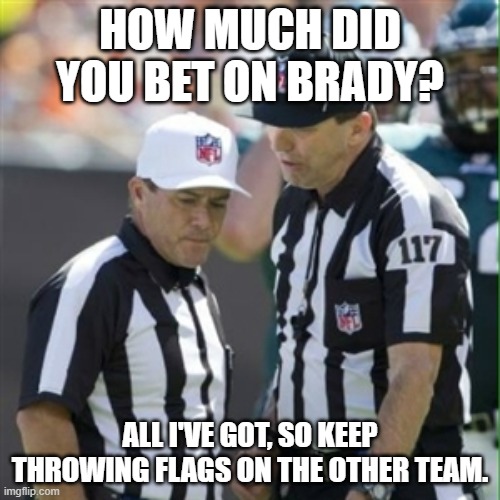 Nfl referee | HOW MUCH DID YOU BET ON BRADY? ALL I'VE GOT, SO KEEP THROWING FLAGS ON THE OTHER TEAM. | image tagged in nfl referee | made w/ Imgflip meme maker