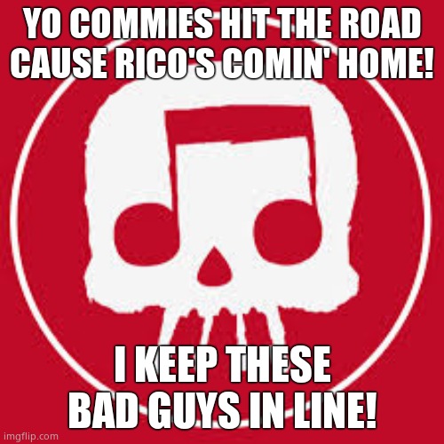 JT Music skull | YO COMMIES HIT THE ROAD CAUSE RICO'S COMIN' HOME! I KEEP THESE BAD GUYS IN LINE! | image tagged in jt music skull | made w/ Imgflip meme maker
