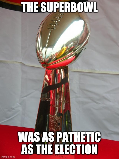 Could they both be fixed? | THE SUPERBOWL; WAS AS PATHETIC AS THE ELECTION | image tagged in superbowl | made w/ Imgflip meme maker