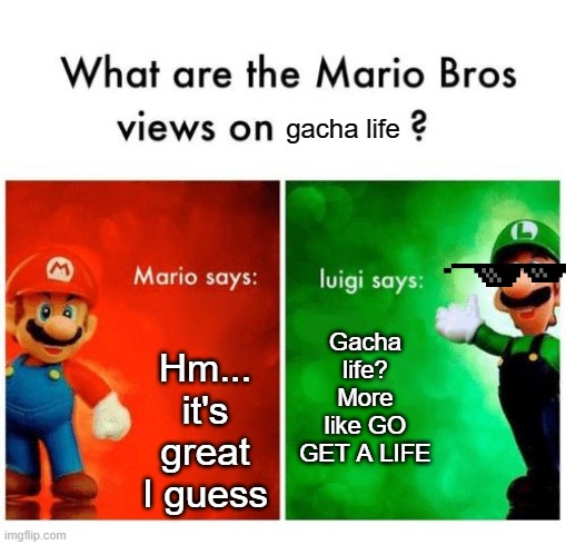 Mario Game Wars XD | gacha life; Hm... it's great I guess; Gacha life? More like GO GET A LIFE | image tagged in mario vs luigi | made w/ Imgflip meme maker