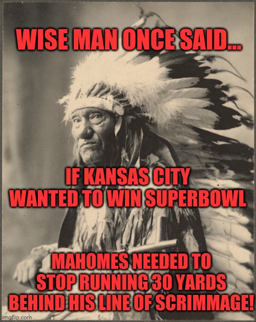 Oh KC Chiefs....what were you doing out there??? | WISE MAN ONCE SAID... IF KANSAS CITY WANTED TO WIN SUPERBOWL; MAHOMES NEEDED TO STOP RUNNING 30 YARDS BEHIND HIS LINE OF SCRIMMAGE! | image tagged in native cheif,kansas city chiefs | made w/ Imgflip meme maker
