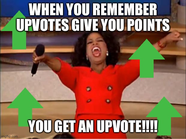 Oprah You Get A | WHEN YOU REMEMBER UPVOTES GIVE YOU POINTS; YOU GET AN UPVOTE!!!! | image tagged in memes,oprah you get a | made w/ Imgflip meme maker