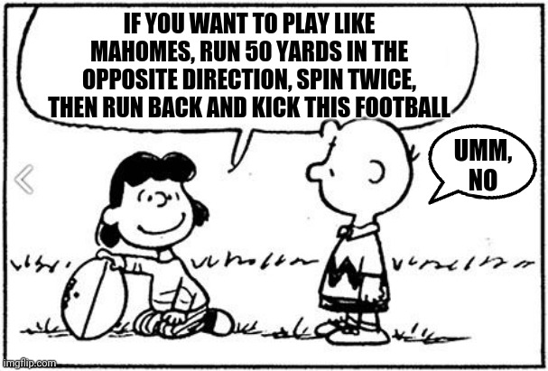 I hate superbowls like this! | IF YOU WANT TO PLAY LIKE MAHOMES, RUN 50 YARDS IN THE OPPOSITE DIRECTION, SPIN TWICE, THEN RUN BACK AND KICK THIS FOOTBALL UMM, NO | image tagged in charlie brown football,superbowl | made w/ Imgflip meme maker