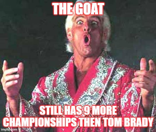 The Goat | THE GOAT; STILL HAS 9 MORE CHAMPIONSHIPS THEN TOM BRADY | image tagged in rick flair woo | made w/ Imgflip meme maker