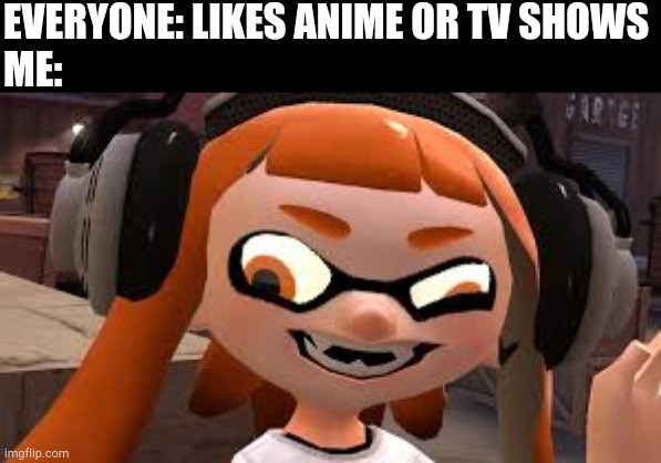 Crazy Woomy | EVERYONE: LIKES ANIME OR TV SHOWS
ME: | image tagged in crazy woomy | made w/ Imgflip meme maker