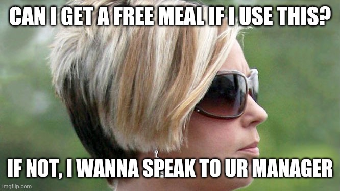 Karen | CAN I GET A FREE MEAL IF I USE THIS? IF NOT, I WANNA SPEAK TO UR MANAGER | image tagged in karen | made w/ Imgflip meme maker