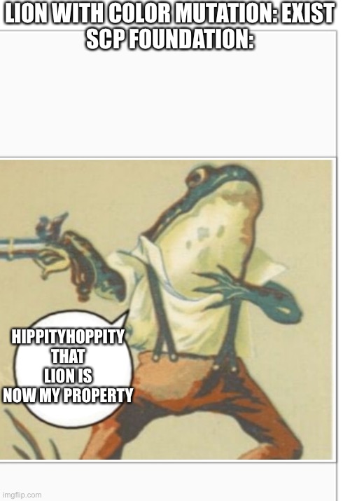 Hippity Hoppity (blank) | LION WITH COLOR MUTATION: EXIST
SCP FOUNDATION:; HIPPITYHOPPITY THAT LION IS NOW MY PROPERTY | image tagged in hippity hoppity blank | made w/ Imgflip meme maker