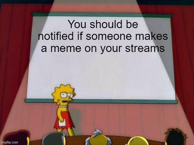 Lisa Simpson's Presentation | You should be notified if someone makes a meme on your streams | image tagged in lisa simpson's presentation | made w/ Imgflip meme maker