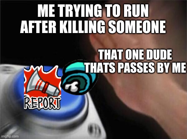 report report | ME TRYING TO RUN AFTER KILLING SOMEONE; THAT ONE DUDE THATS PASSES BY ME | image tagged in memes,blank nut button | made w/ Imgflip meme maker