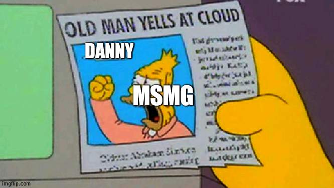 A few weeks ago at MSMG in a nutshell | DANNY; MSMG | image tagged in old man yells at cloud,msmg,in a nutshell | made w/ Imgflip meme maker