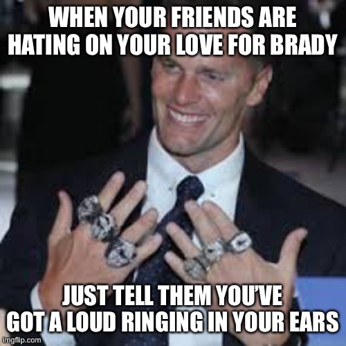I can’t hear youuuu! | WHEN YOUR FRIENDS ARE HATING ON YOUR LOVE FOR BRADY; JUST TELL THEM YOU’VE GOT A LOUD RINGING IN YOUR EARS | image tagged in superbowl,tom brady,sports,kansas city chiefs,tom brady superbowl | made w/ Imgflip meme maker
