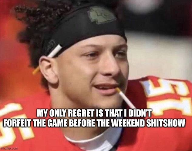 Mahomes and The Weekend... | MY ONLY REGRET IS THAT I DIDN’T FORFEIT THE GAME BEFORE THE WEEKEND SHITSHOW | image tagged in smokin mahomes | made w/ Imgflip meme maker