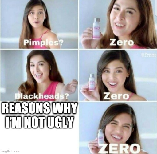 Basically I'm saying I'm ugly af. | REASONS WHY I'M NOT UGLY | image tagged in pimples zero | made w/ Imgflip meme maker