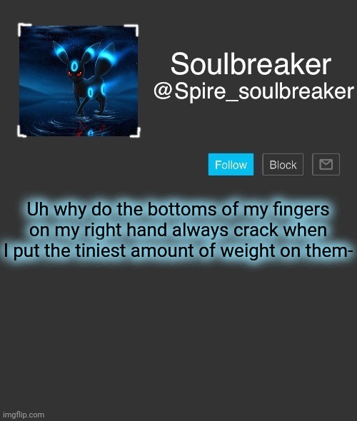 I could out a feather on them and they'd crack- | Uh why do the bottoms of my fingers on my right hand always crack when I put the tiniest amount of weight on them- | image tagged in spire | made w/ Imgflip meme maker