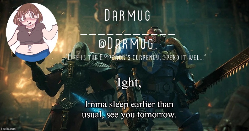 Ight, Imma sleep earlier than usual, see you tomorrow. | image tagged in darmug's announcement template | made w/ Imgflip meme maker