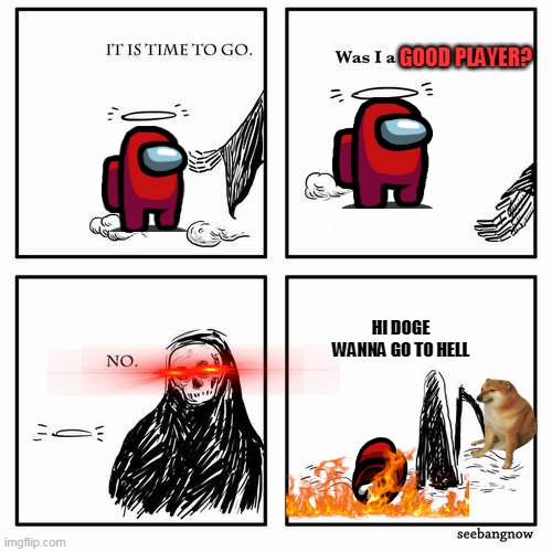 memeparty yoooo | GOOD PLAYER? HI DOGE WANNA GO TO HELL | image tagged in it is time to go,among us | made w/ Imgflip meme maker