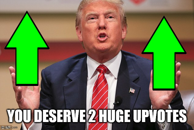 Donald Trump Huge | YOU DESERVE 2 HUGE UPVOTES | image tagged in donald trump huge | made w/ Imgflip meme maker