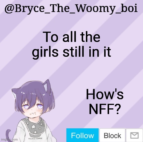 Bryce_The_Woomy_boi's announcement template | To all the girls still in it; How's NFF? | image tagged in bryce_the_woomy_boi's announcement template | made w/ Imgflip meme maker