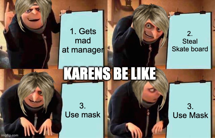 Karens. | 1. Gets mad at manager; 2. Steal Skate board; KARENS BE LIKE; 3. Use mask; 3. Use Mask | image tagged in memes,gru's plan | made w/ Imgflip meme maker