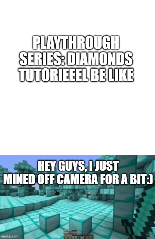 Minecraft Mining off camera be like... | PLAYTHROUGH SERIES: DIAMONDS TUTORIEEEL BE LIKE; HEY GUYS, I JUST MINED OFF CAMERA FOR A BIT:) | image tagged in memes,blank transparent square | made w/ Imgflip meme maker