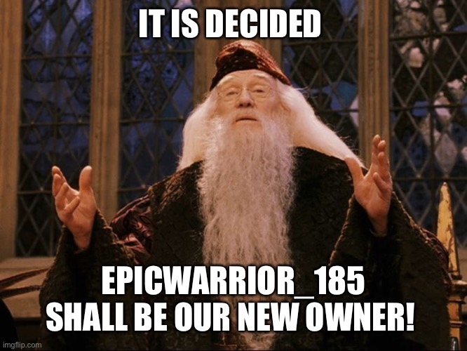 Congrats!! | IT IS DECIDED; EPICWARRIOR_185 SHALL BE OUR NEW OWNER! | image tagged in dumbledore | made w/ Imgflip meme maker