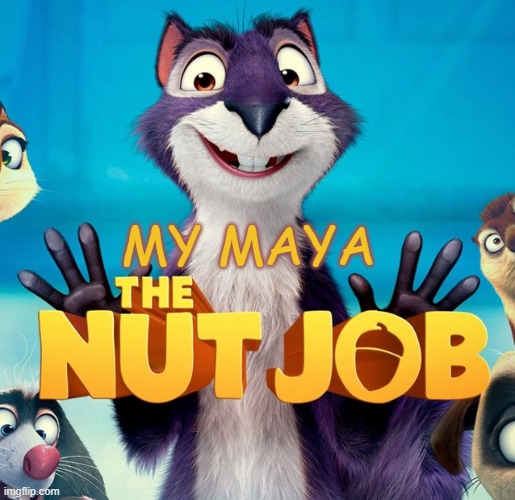 Nut Job | MY MAYA | image tagged in nut job | made w/ Imgflip meme maker