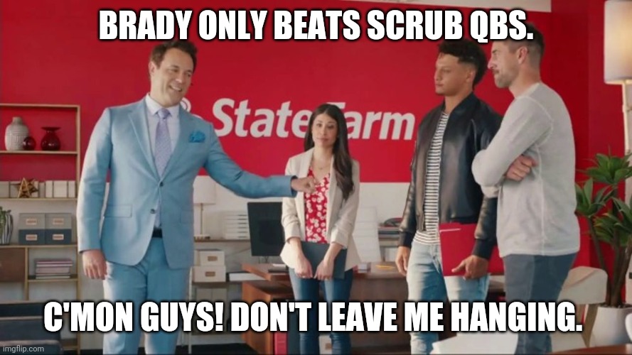 Brady beats State Farm | BRADY ONLY BEATS SCRUB QBS. C'MON GUYS! DON'T LEAVE ME HANGING. | image tagged in superbowl liv | made w/ Imgflip meme maker