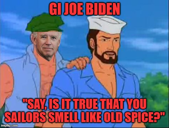 Bad Photoshop Sunday Rules! | GI JOE BIDEN; "SAY, IS IT TRUE THAT YOU SAILORS SMELL LIKE OLD SPICE?" | image tagged in gi joe,biden,smell,sniff,sailors,old spice | made w/ Imgflip meme maker