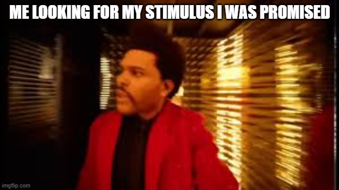 ME LOOKING FOR MY STIMULUS I WAS PROMISED | image tagged in stimulus,the weekend | made w/ Imgflip meme maker