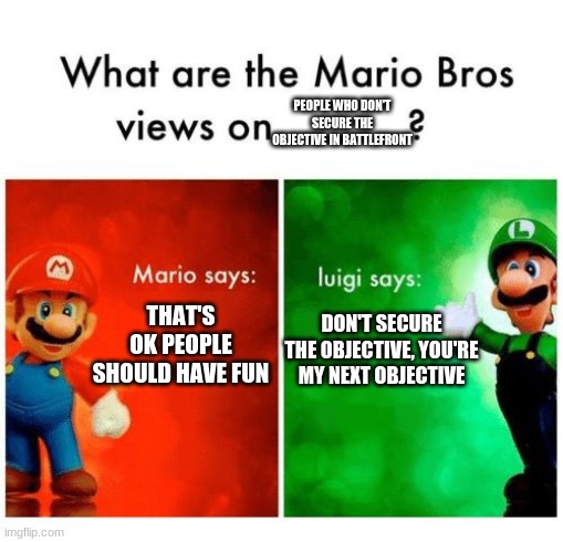 Mario says Luigi says | PEOPLE WHO DON'T SECURE THE OBJECTIVE IN BATTLEFRONT; THAT'S OK PEOPLE SHOULD HAVE FUN; DON'T SECURE THE OBJECTIVE, YOU'RE MY NEXT OBJECTIVE | image tagged in mario says luigi says | made w/ Imgflip meme maker